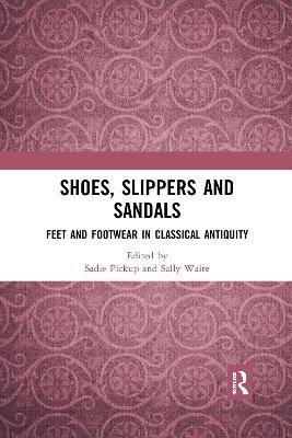 Shoes, Slippers, and Sandals: Feet and Footwear in Classical Antiquity - cover