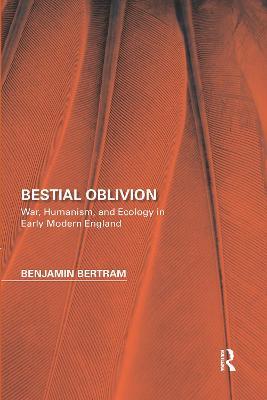 Bestial Oblivion: War, Humanism, and Ecology in Early Modern England - Benjamin Bertram - cover