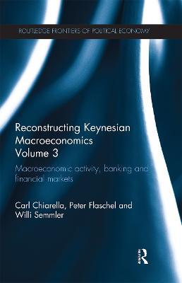 Reconstructing Keynesian Macroeconomics Volume 3: Macroeconomic Activity, Banking and Financial Markets - Carl Chiarella,Peter Flaschel,Willi Semmler - cover