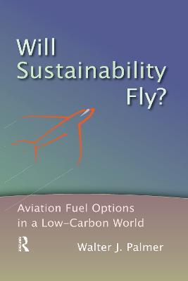 Will Sustainability Fly?: Aviation Fuel Options in a Low-Carbon World - Walter J. Palmer - cover
