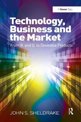 Technology, Business and the Market: From R&D to Desirable Products - John S. Sheldrake - cover