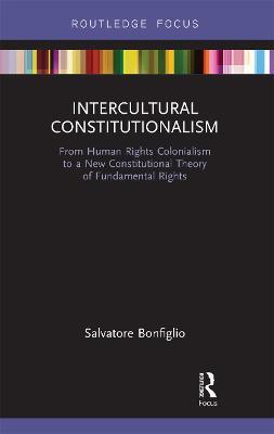 Intercultural Constitutionalism: From Human Rights Colonialism to a New Constitutional Theory of Fundamental Rights - Salvatore Bonfiglio - cover