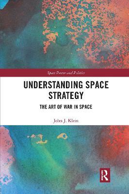 Understanding Space Strategy: The Art of War in Space - John J. Klein - cover