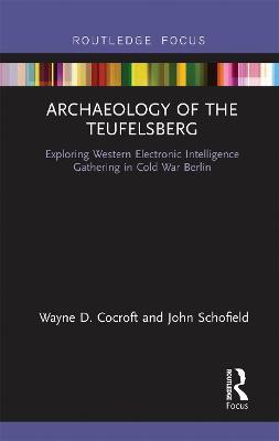 Archaeology of The Teufelsberg: Exploring Western Electronic Intelligence Gathering in Cold War Berlin - Wayne D Cocroft,John Schofield - cover