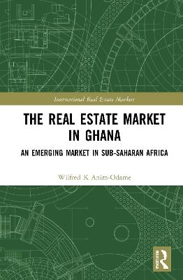 The Real Estate Market in Ghana: An Emerging Market in Sub-Saharan Africa - Wilfred K. Anim-Odame - cover
