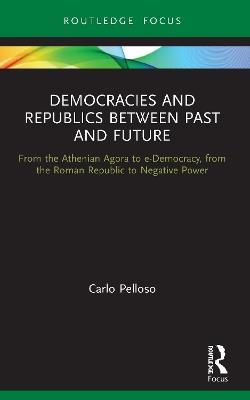 Democracies and Republics Between Past and Future: From the Athenian Agora to e-Democracy, from the Roman Republic to Negative Power - Carlo Pelloso - cover