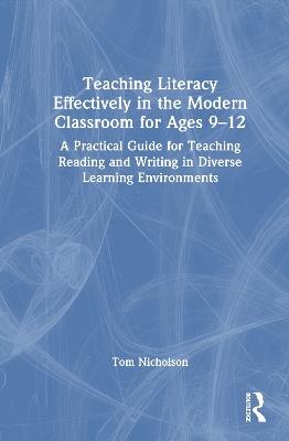 Teaching Literacy Effectively in the Modern Classroom for Ages 9-12: A Practical Guide for Teaching Reading and Writing in Diverse Learning Environments - Tom Nicholson - cover