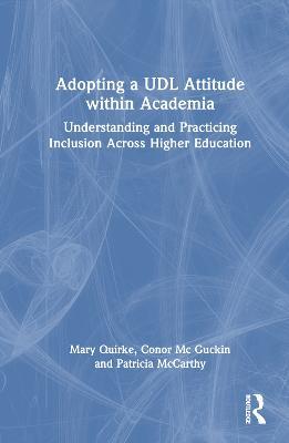 Adopting a UDL Attitude within Academia: Understanding and Practicing Inclusion Across Higher Education - Mary Quirke,Conor Mc Guckin,Patricia McCarthy - cover