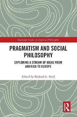 Pragmatism and Social Philosophy: Exploring a Stream of Ideas from America to Europe - cover