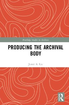 Producing the Archival Body - Jamie A. Lee - cover