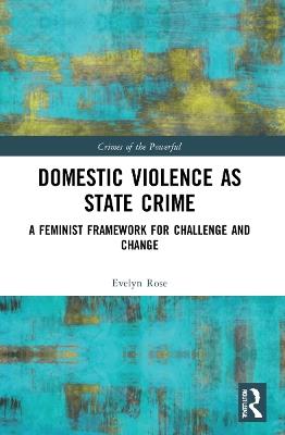 Domestic Violence as State Crime: A Feminist Framework for Challenge and Change - Evelyn Rose - cover