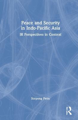 Peace and Security in Indo-Pacific Asia: IR Perspectives in Context - Sorpong Peou - cover
