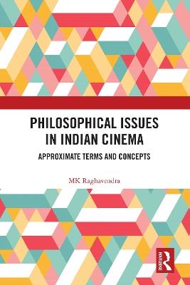 Philosophical Issues in Indian Cinema: Approximate Terms and Concepts - MK Raghavendra - cover