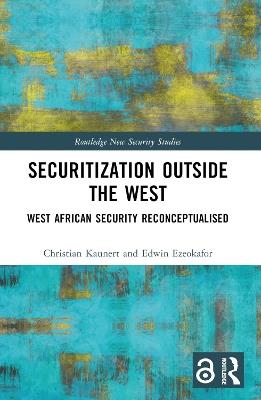 Securitization Outside the West: West African Security Reconceptualised - Christian Kaunert,Edwin Ezeokafor - cover