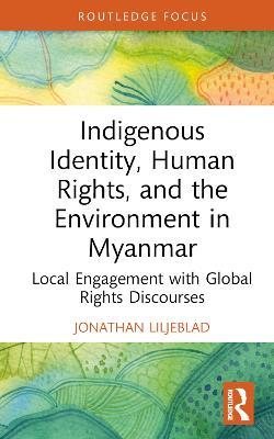 Indigenous Identity, Human Rights, and the Environment in Myanmar: Local Engagement with Global Rights Discourses - Jonathan Liljeblad - cover