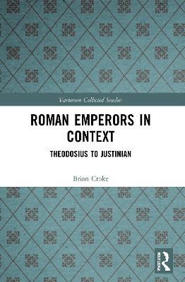 Roman Emperors in Context: Theodosius to Justinian - Brian Croke - cover