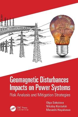 Geomagnetic Disturbances Impacts on Power Systems: Risk Analysis and Mitigation Strategies - Olga Sokolova,Nikolay Korovkin,Masashi Hayakawa - cover
