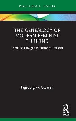 The Genealogy of Modern Feminist Thinking: Feminist Thought as Historical Present - Ingeborg W. Owesen - cover