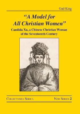 "A Model for All Christian Women": Candida Xu, a Chinese Christian Woman of the Seventeenth Century - Gail King - cover