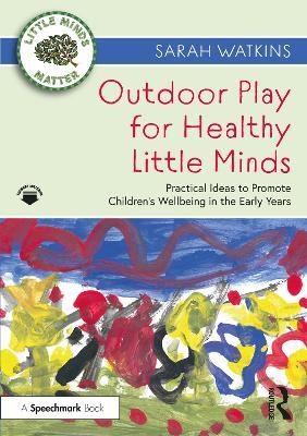 Outdoor Play for Healthy Little Minds: Practical Ideas to Promote Children’s Wellbeing in the Early Years - Sarah Watkins - cover