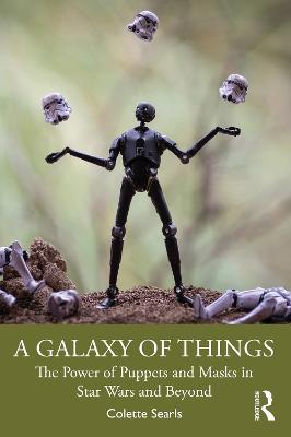 A Galaxy of Things: The Power of Puppets and Masks in Star Wars and Beyond - Colette Searls - cover