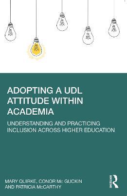 Adopting a UDL Attitude within Academia: Understanding and Practicing Inclusion Across Higher Education - Mary Quirke,Conor McGuckin,Patricia McCarthy - cover