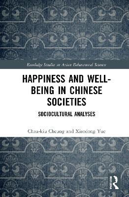 Happiness and Well-Being in Chinese Societies: Sociocultural Analyses - Chau-kiu Cheung,Xiaodong Yue - cover