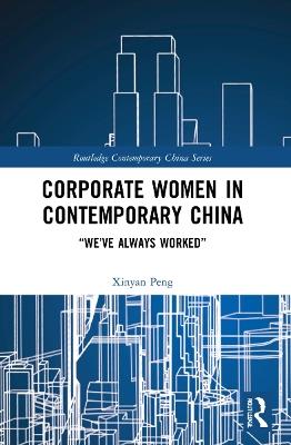 Corporate Women in Contemporary China: “We’ve Always Worked” - Xinyan Peng - cover