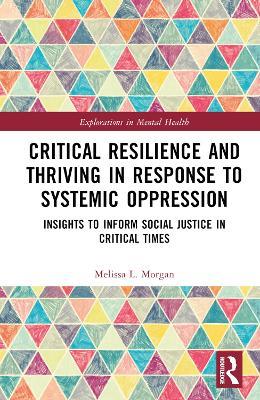 Critical Resilience and Thriving in Response to Systemic Oppression: Insights to Inform Social Justice in Critical Times - Melissa L. Morgan - cover