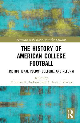 The History of American College Football: Institutional Policy, Culture, and Reform - cover