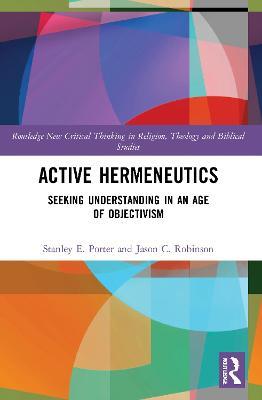 Active Hermeneutics: Seeking Understanding in an Age of Objectivism - Stanley E. Porter,Jason C. Robinson - cover