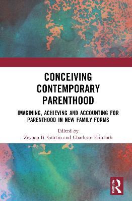 Conceiving Contemporary Parenthood: Imagining, Achieving and Accounting for Parenthood in New Family Forms - cover