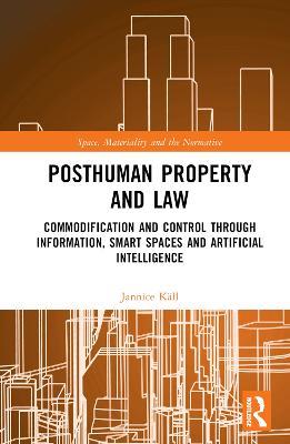 Posthuman Property and Law: Commodification and Control through Information, Smart Spaces and Artificial Intelligence - Jannice Käll - cover