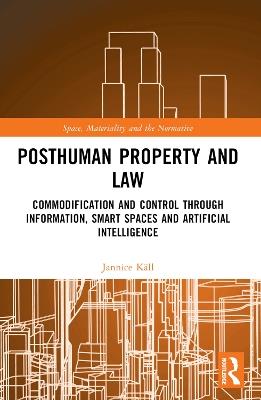 Posthuman Property and Law: Commodification and Control through Information, Smart Spaces and Artificial Intelligence - Jannice Käll - cover
