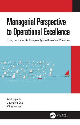 Managerial Perspective to Operational Excellence: Using Lean Ideas to Compete Against Low-Cost Countries - Atul Tripathi,Jaymalya Deb,Vikas Kumar - cover