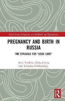 Pregnancy and Birth in Russia: The Struggle for "Good Care" - Anna Temkina,Anastasia Novkunskaya,Daria Litvina - cover