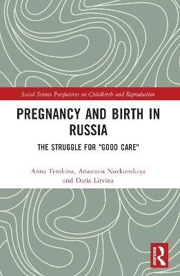 Pregnancy and Birth in Russia: The Struggle for "Good Care" - Anna Temkina,Anastasia Novkunskaya,Daria Litvina - cover