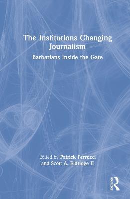 The Institutions Changing Journalism: Barbarians Inside the Gate - cover