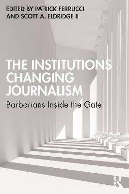 The Institutions Changing Journalism: Barbarians Inside the Gate - cover