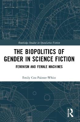 The Biopolitics of Gender in Science Fiction: Feminism and Female Machines - Emily Cox-Palmer-White - cover