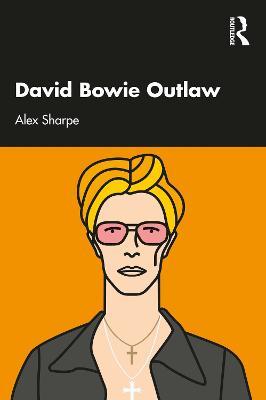 David Bowie Outlaw: Essays on Difference, Authenticity, Ethics, Art & Love - Alex Sharpe - cover