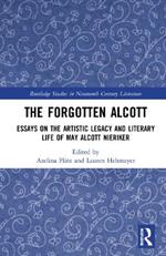 The Forgotten Alcott: Essays on the Artistic Legacy and Literary Life of May Alcott Nieriker