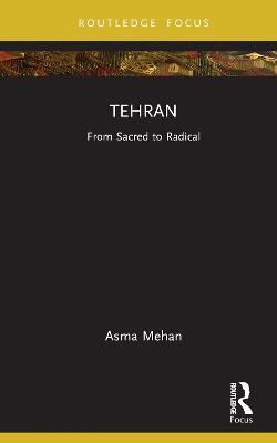 Tehran: From Sacred to Radical - Asma Mehan - cover