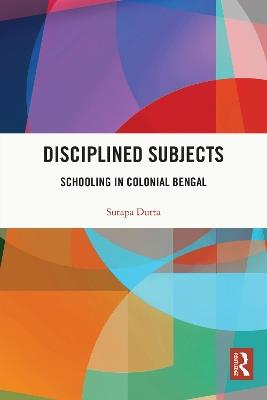 Disciplined Subjects: Schooling in Colonial Bengal - Sutapa Dutta - cover