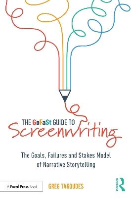 The GoFaSt Guide To Screenwriting: The Goals, Failures, and Stakes Model of Narrative Storytelling - Greg Takoudes - cover