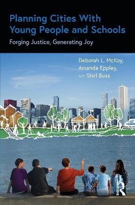 Planning Cities With Young People and Schools: Forging Justice, Generating Joy - Deborah L. McKoy,Amanda Eppley,Shirl Buss - cover