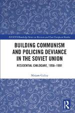 Building Communism and Policing Deviance in the Soviet Union: Residential Childcare, 1958–91