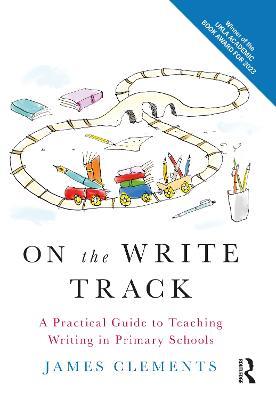 On the Write Track: A Practical Guide to Teaching Writing in Primary Schools - James Clements - cover
