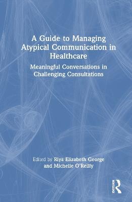 A Guide to Managing Atypical Communication in Healthcare: Meaningful Conversations in Challenging Consultations - cover