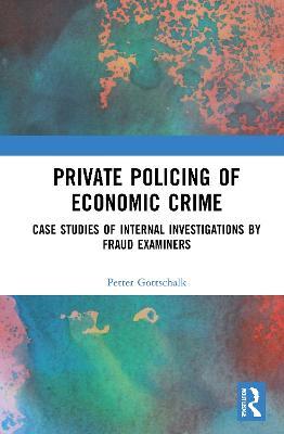 Private Policing of Economic Crime: Case Studies of Internal Investigations by Fraud Examiners - Petter Gottschalk - cover